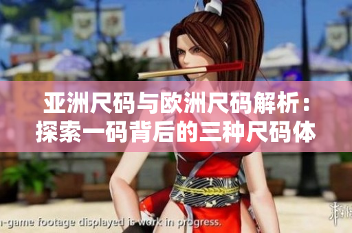 亚洲尺码与欧洲尺码解析：探索一码背后的三种尺码体系