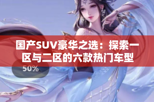 国产SUV豪华之选：探索一区与二区的六款热门车型