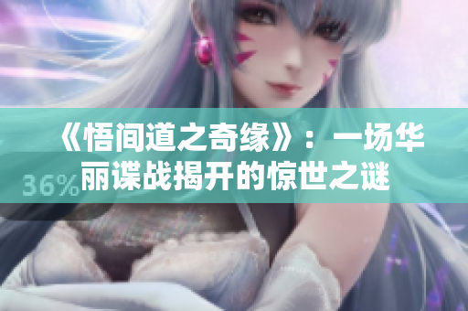 《悟间道之奇缘》：一场华丽谍战揭开的惊世之谜