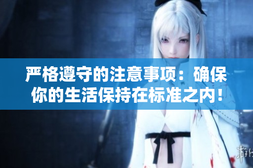 严格遵守的注意事项：确保你的生活保持在标准之内！