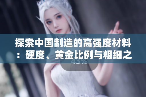 探索中国制造的高强度材料：硬度、黄金比例与粗细之间的微妙平衡