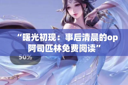 “曙光初现：事后清晨的op阿司匹林免费阅读”