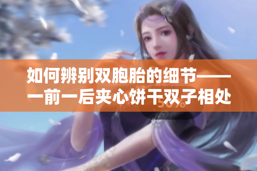 如何辨别双胞胎的细节——一前一后夹心饼干双子相处之道