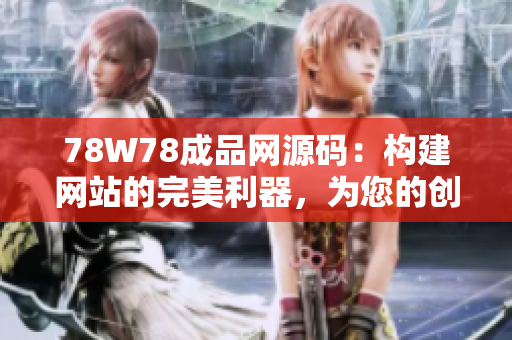 78W78成品网源码：构建网站的完美利器，为您的创意赋能