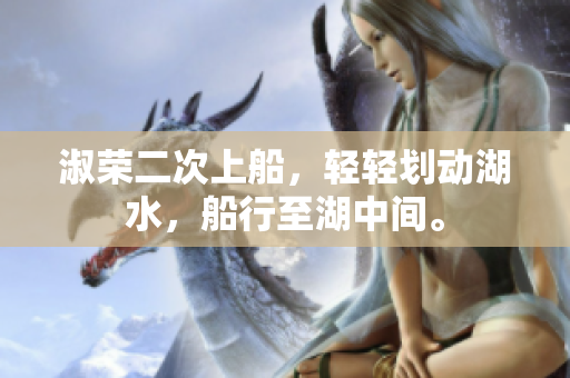 淑荣二次上船，轻轻划动湖水，船行至湖中间。