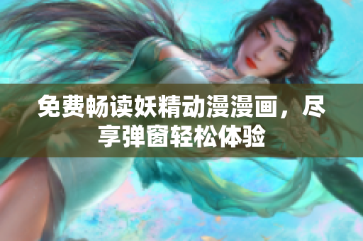 免费畅读妖精动漫漫画，尽享弹窗轻松体验