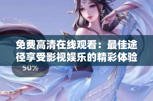 免费高清在线观看：最佳途径享受影视娱乐的精彩体验