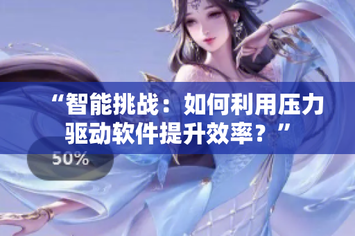 “智能挑战：如何利用压力驱动软件提升效率？”