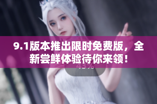 9.1版本推出限时免费版，全新尝鲜体验待你来领！