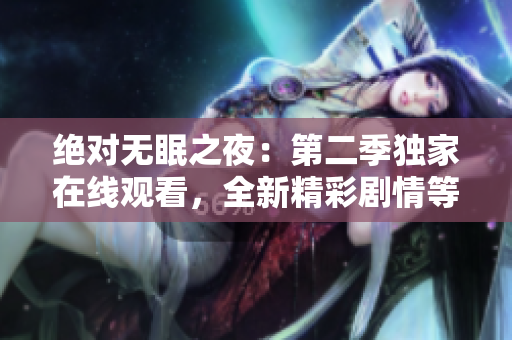 绝对无眠之夜：第二季独家在线观看，全新精彩剧情等你解锁！