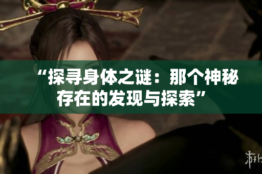 “探寻身体之谜：那个神秘存在的发现与探索”