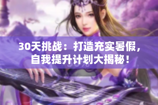 30天挑战：打造充实暑假，自我提升计划大揭秘！