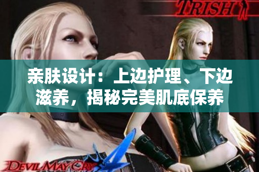 亲肤设计：上边护理、下边滋养，揭秘完美肌底保养