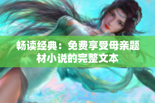 畅读经典：免费享受母亲题材小说的完整文本