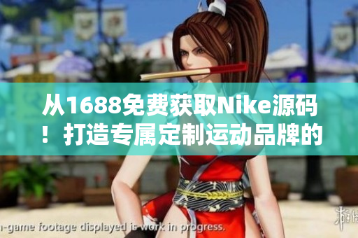 从1688免费获取Nike源码！打造专属定制运动品牌的秘密武器