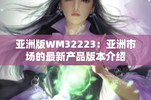亚洲版WM32223：亚洲市场的最新产品版本介绍