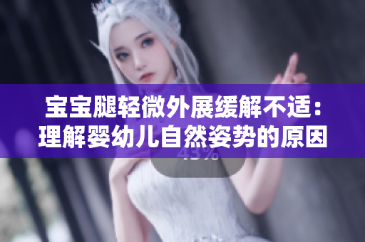 宝宝腿轻微外展缓解不适：理解婴幼儿自然姿势的原因及其好处  