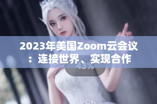 2023年美国Zoom云会议：连接世界、实现合作