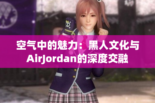 空气中的魅力：黑人文化与AirJordan的深度交融