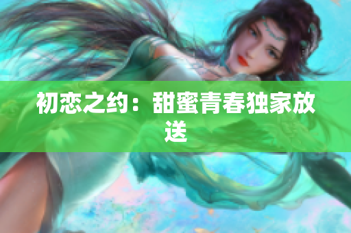 初恋之约：甜蜜青春独家放送