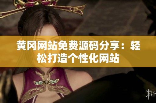黄冈网站免费源码分享：轻松打造个性化网站
