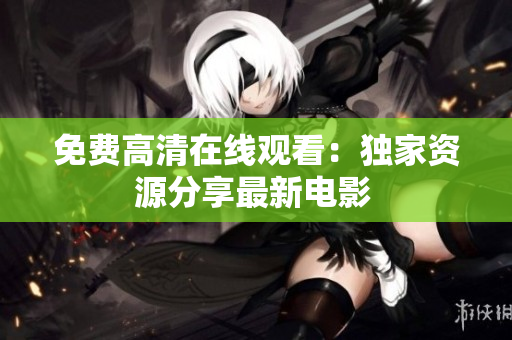 免费高清在线观看：独家资源分享最新电影 