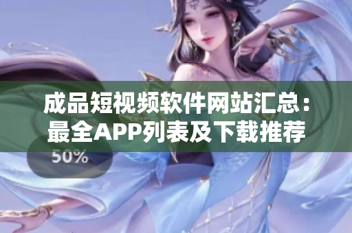 成品短视频软件网站汇总：最全APP列表及下载推荐