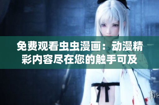 免费观看虫虫漫画：动漫精彩内容尽在您的触手可及