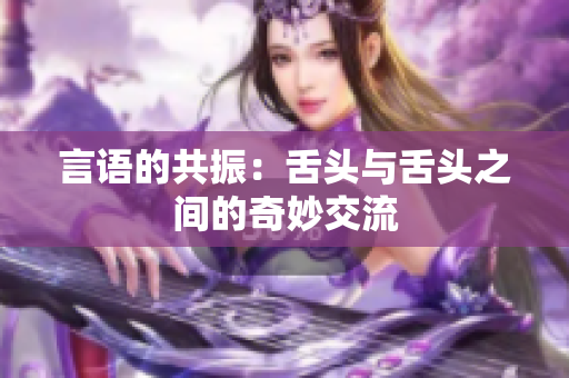 言语的共振：舌头与舌头之间的奇妙交流