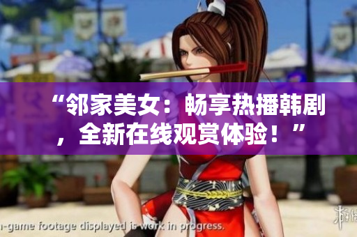 “邻家美女：畅享热播韩剧，全新在线观赏体验！”