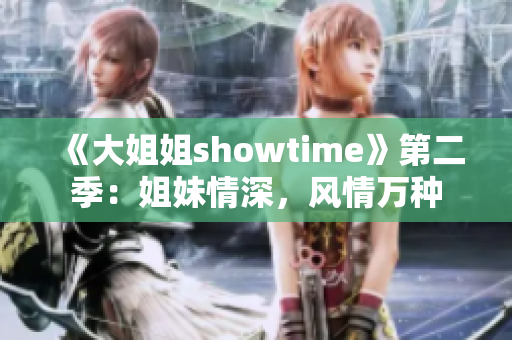 《大姐姐showtime》第二季：姐妹情深，风情万种