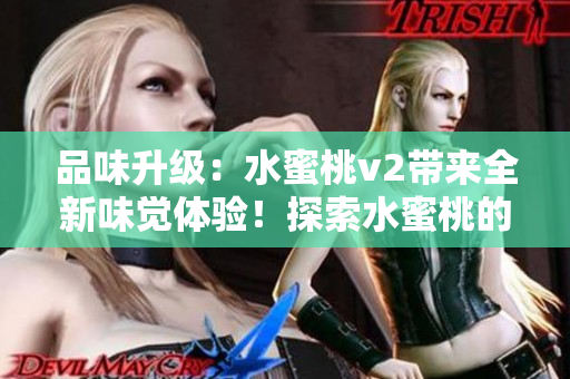 品味升级：水蜜桃v2带来全新味觉体验！探索水蜜桃的进化之路