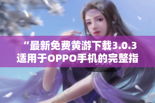 “最新免费黄游下载3.0.3 适用于OPPO手机的完整指南”
