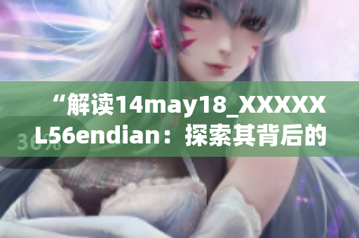 “解读14may18_XXXXXL56endian：探索其背后的故事和影响”
