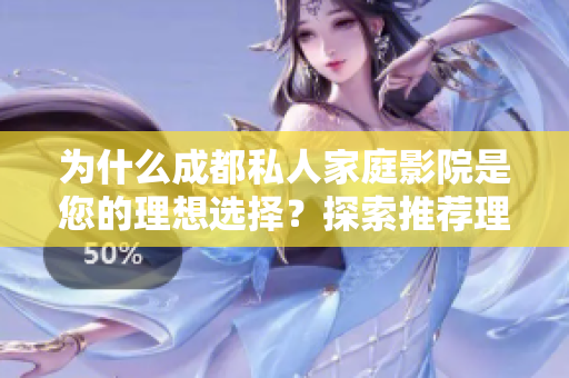 为什么成都私人家庭影院是您的理想选择？探索推荐理由！