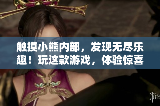 触摸小熊内部，发现无尽乐趣！玩这款游戏，体验惊喜连连！