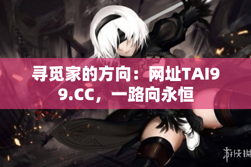 寻觅家的方向：网址TAI99.CC，一路向永恒