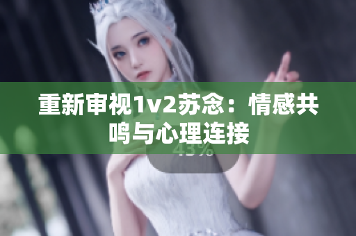 重新审视1v2苏念：情感共鸣与心理连接