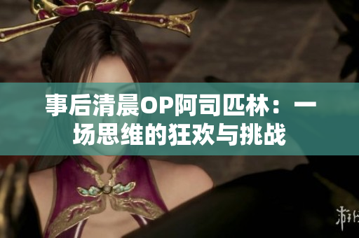 事后清晨OP阿司匹林：一场思维的狂欢与挑战