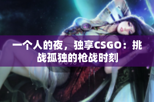一个人的夜，独享CSGO：挑战孤独的枪战时刻