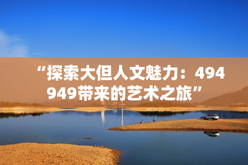 “探索大但人文魅力：494949带来的艺术之旅”