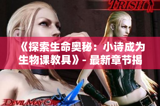 《探索生命奥秘：小诗成为生物课教具》- 最新章节揭秘生物世界