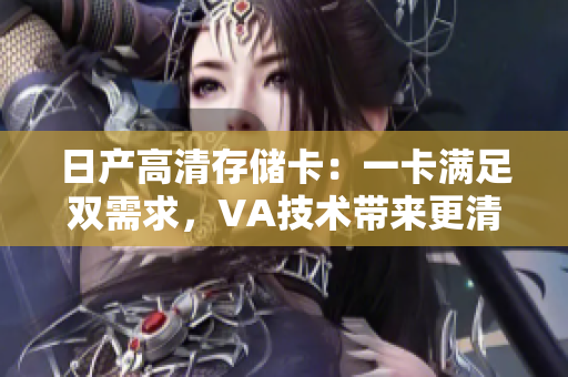 日产高清存储卡：一卡满足双需求，VA技术带来更清晰体验