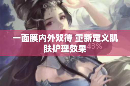 一面膜内外双待 重新定义肌肤护理效果