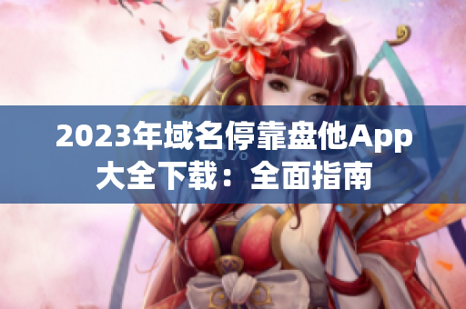 2023年域名停靠盘他App大全下载：全面指南