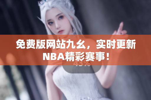 免费版网站九幺，实时更新NBA精彩赛事！