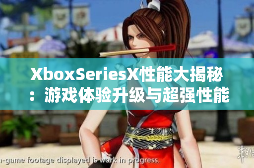 XboxSeriesX性能大揭秘：游戏体验升级与超强性能