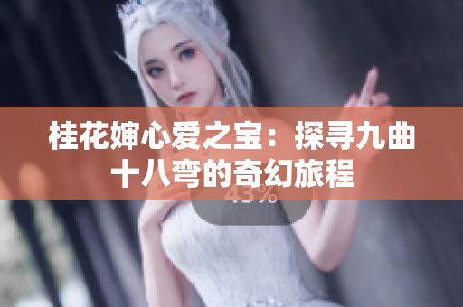 桂花婶心爱之宝：探寻九曲十八弯的奇幻旅程