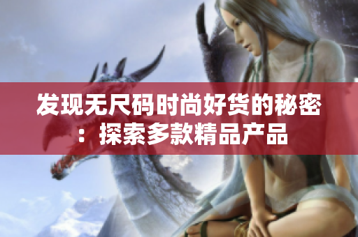 发现无尺码时尚好货的秘密：探索多款精品产品