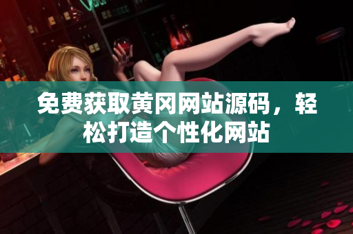 免费获取黄冈网站源码，轻松打造个性化网站